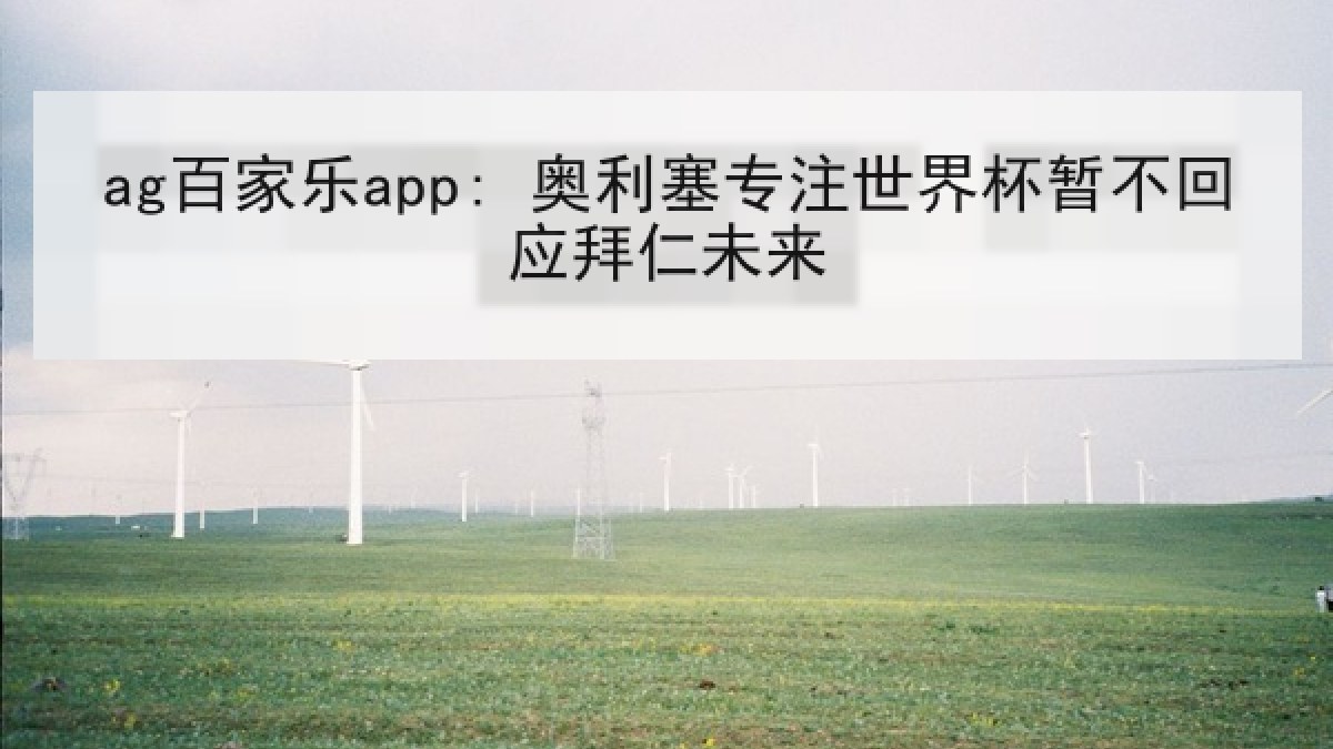 ag百家乐app: 奥利塞专注世界杯暂不回应拜仁未来