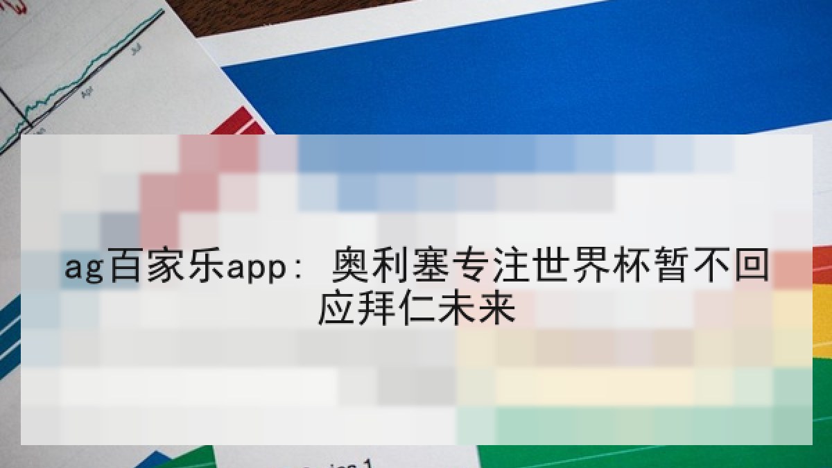 ag百家乐app: 奥利塞专注世界杯暂不回应拜仁未来