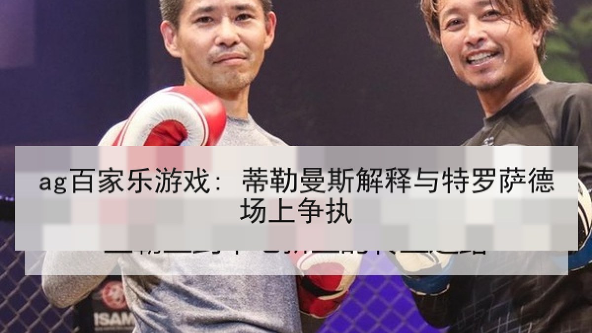 ag百家乐游戏: 蒂勒曼斯解释与特罗萨德场上争执