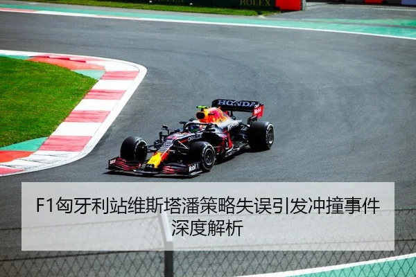 F1匈牙利站维斯塔潘策略失误引发冲撞事件深度解析