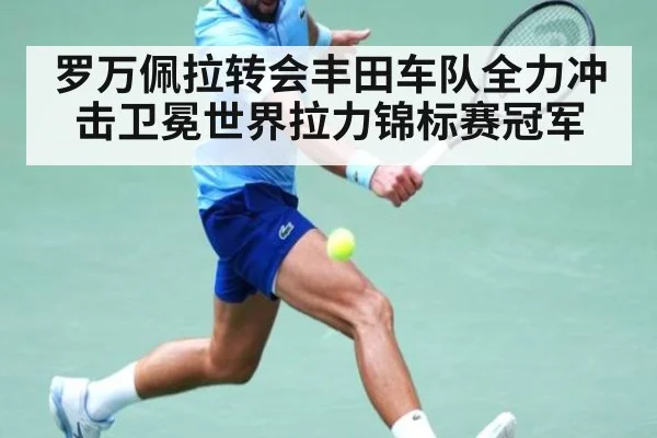 罗万佩拉转会丰田车队全力冲击卫冕世界拉力锦标赛冠军