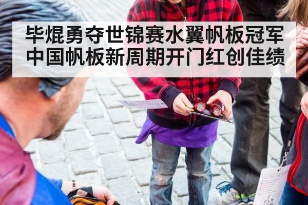 毕焜勇夺世锦赛水翼帆板冠军 中国帆板新周期开门红创佳绩