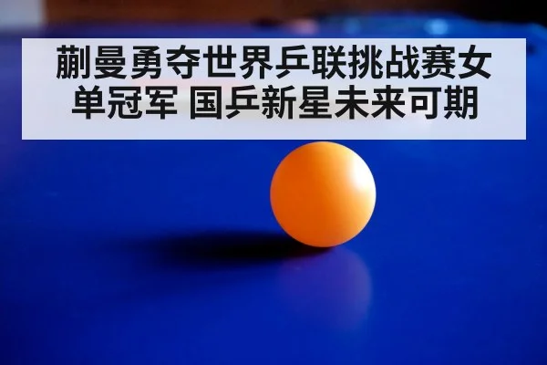 蒯曼勇夺世界乒联挑战赛女单冠军 国乒新星未来可期
