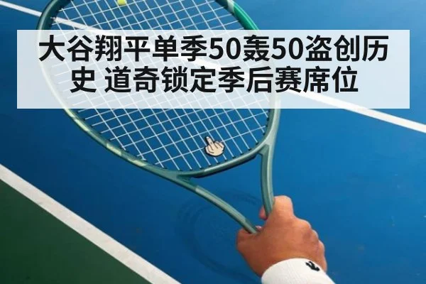 大谷翔平单季50轰50盗创历史 道奇锁定季后赛席位