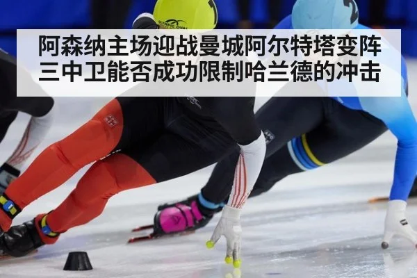 阿森纳主场迎战曼城阿尔特塔变阵三中卫能否成功限制哈兰德的冲击